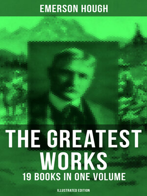 cover image of The Greatest Works of Emerson Hough – 19 Books in One Volume (Illustrated Edition)